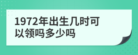 1972年出生几时可以领吗多少吗