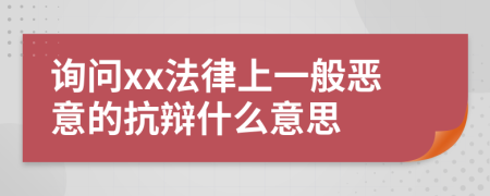 询问xx法律上一般恶意的抗辩什么意思
