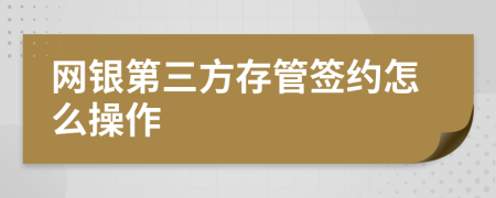 网银第三方存管签约怎么操作