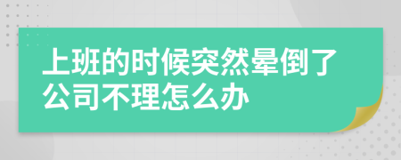 上班的时候突然晕倒了公司不理怎么办