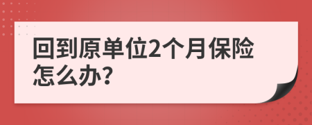 回到原单位2个月保险怎么办？