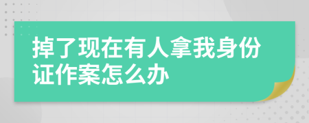 掉了现在有人拿我身份证作案怎么办