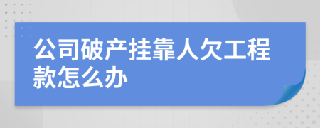 公司破产挂靠人欠工程款怎么办