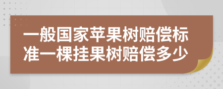 一般国家苹果树赔偿标准一棵挂果树赔偿多少