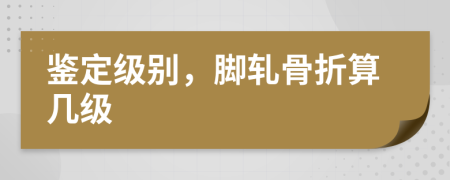鉴定级别，脚轧骨折算几级