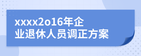 xxxx2o16年企业退休人员调正方案