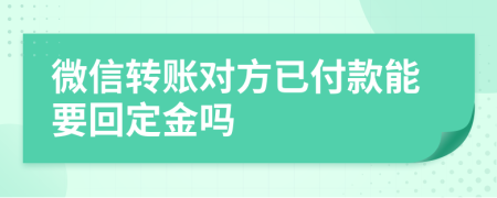 微信转账对方已付款能要回定金吗