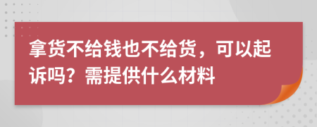 拿货不给钱也不给货，可以起诉吗？需提供什么材料