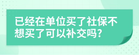 已经在单位买了社保不想买了可以补交吗?