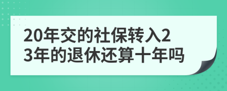 20年交的社保转入23年的退休还算十年吗
