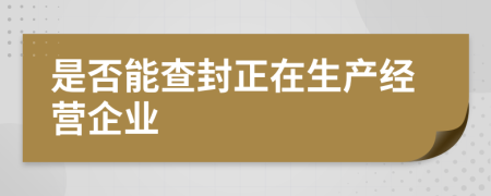 是否能查封正在生产经营企业