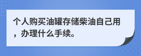 个人购买油罐存储柴油自己用，办理什么手续。