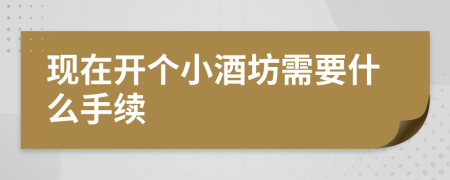 现在开个小酒坊需要什么手续