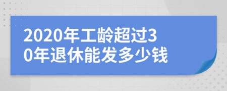 2020年工龄超过30年退休能发多少钱