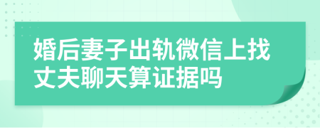 婚后妻子出轨微信上找丈夫聊天算证据吗