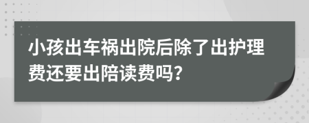 小孩出车祸出院后除了出护理费还要出陪读费吗？