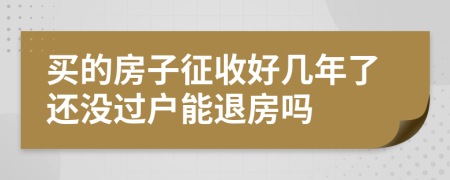 买的房子征收好几年了还没过户能退房吗