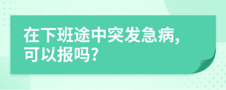 在下班途中突发急病,可以报吗?