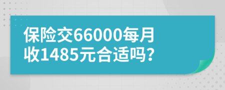 保险交66000每月收1485元合适吗？