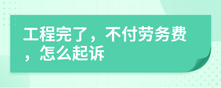 工程完了，不付劳务费，怎么起诉