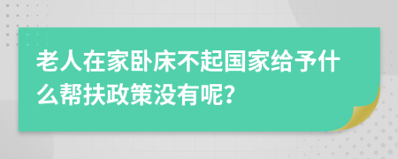 老人在家卧床不起国家给予什么帮扶政策没有呢？