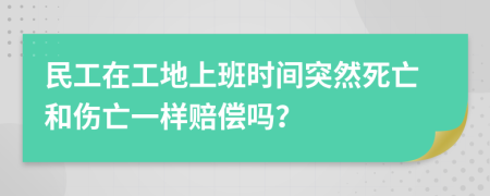 民工在工地上班时间突然死亡和伤亡一样赔偿吗？