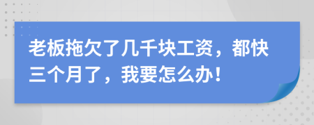 老板拖欠了几千块工资，都快三个月了，我要怎么办！