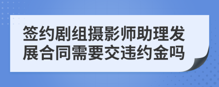 签约剧组摄影师助理发展合同需要交违约金吗