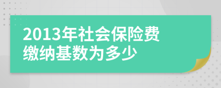 2013年社会保险费缴纳基数为多少