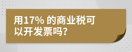 用17% 的商业税可以开发票吗？