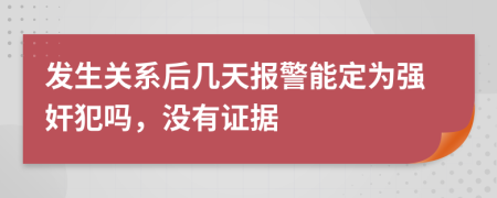 发生关系后几天报警能定为强奸犯吗，没有证据