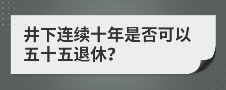 井下连续十年是否可以五十五退休？