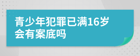青少年犯罪已满16岁会有案底吗
