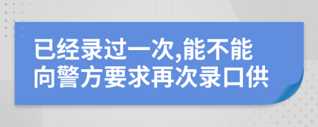 已经录过一次,能不能向警方要求再次录口供