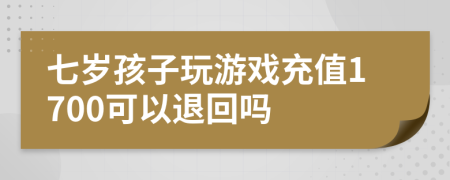 七岁孩子玩游戏充值1700可以退回吗