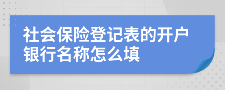 社会保险登记表的开户银行名称怎么填