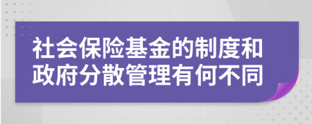 社会保险基金的制度和政府分散管理有何不同