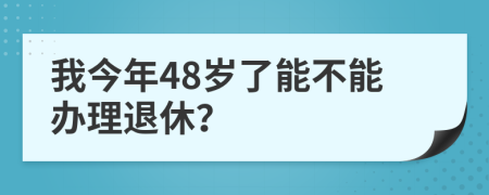 我今年48岁了能不能办理退休？