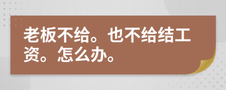 老板不给。也不给结工资。怎么办。