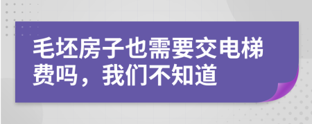 毛坯房子也需要交电梯费吗，我们不知道