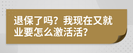 退保了吗？我现在又就业要怎么激活活？