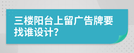 三楼阳台上留广告牌要找谁设计？