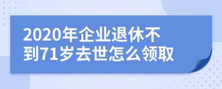 2020年企业退休不到71岁去世怎么领取