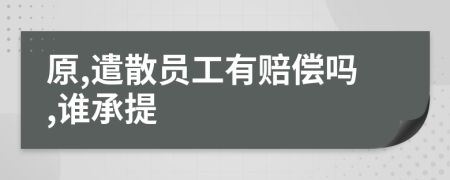 原,遣散员工有赔偿吗,谁承提