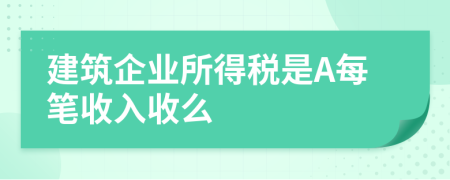 建筑企业所得税是A每笔收入收么