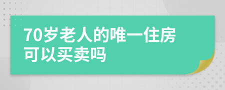 70岁老人的唯一住房可以买卖吗