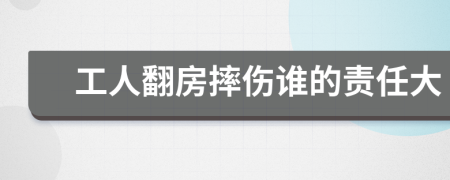 工人翻房摔伤谁的责任大