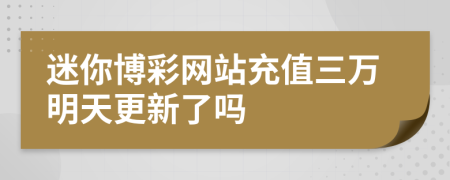 迷你博彩网站充值三万明天更新了吗