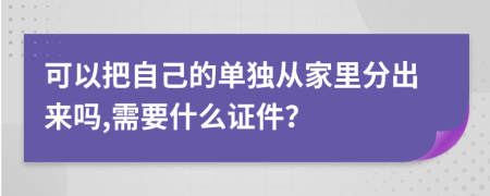 可以把自己的单独从家里分出来吗,需要什么证件？