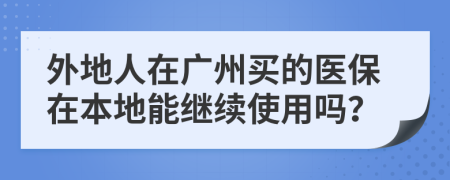 外地人在广州买的医保在本地能继续使用吗？